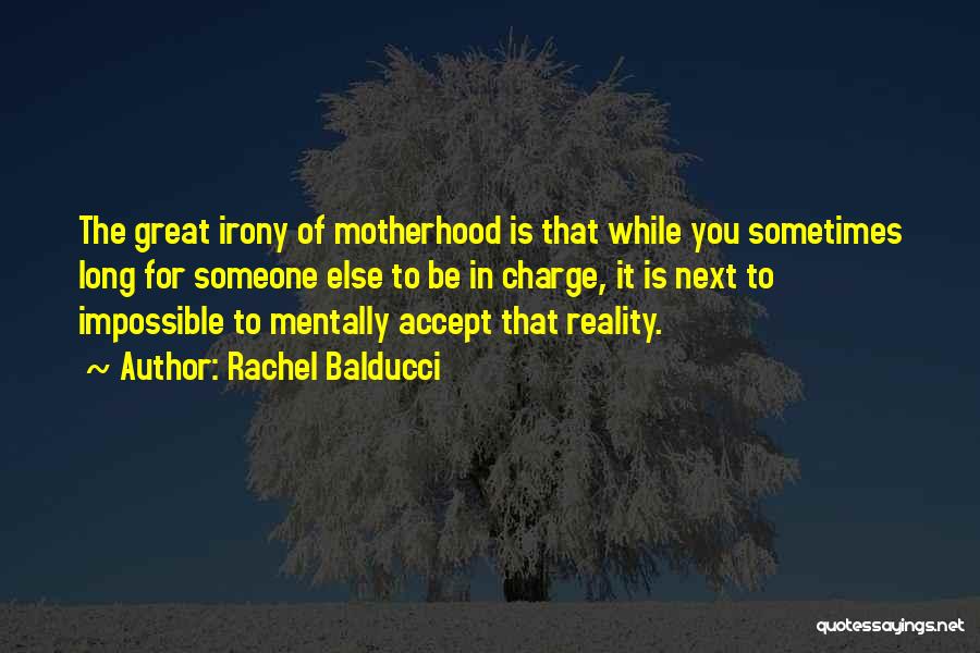 Rachel Balducci Quotes: The Great Irony Of Motherhood Is That While You Sometimes Long For Someone Else To Be In Charge, It Is