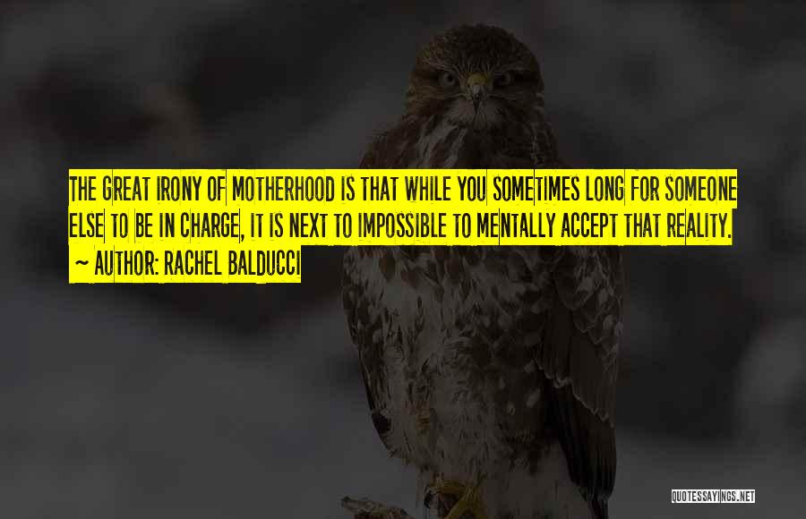 Rachel Balducci Quotes: The Great Irony Of Motherhood Is That While You Sometimes Long For Someone Else To Be In Charge, It Is