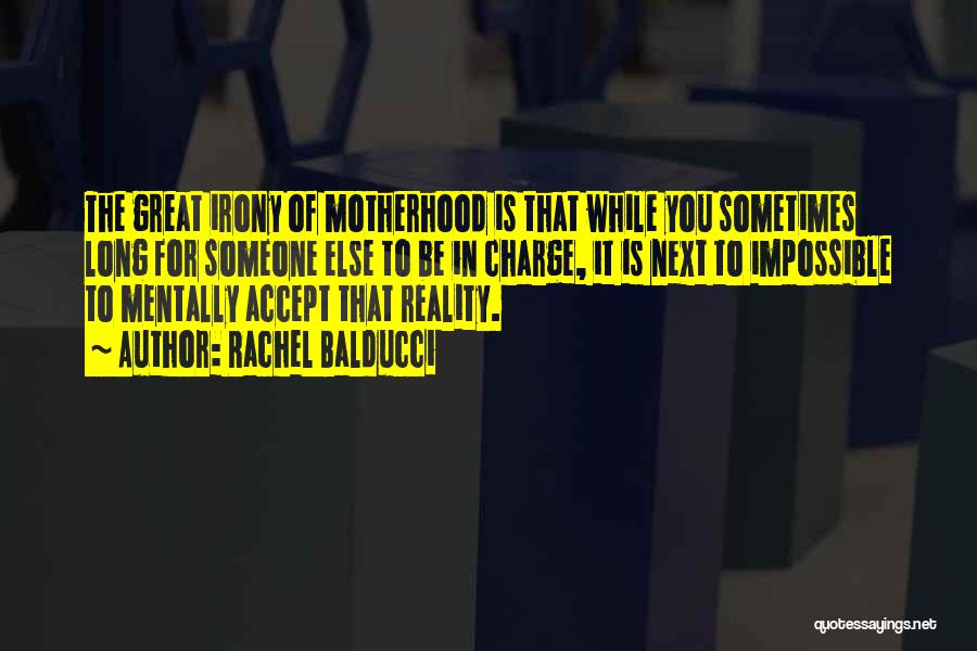 Rachel Balducci Quotes: The Great Irony Of Motherhood Is That While You Sometimes Long For Someone Else To Be In Charge, It Is