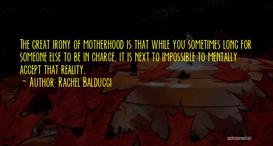 Rachel Balducci Quotes: The Great Irony Of Motherhood Is That While You Sometimes Long For Someone Else To Be In Charge, It Is