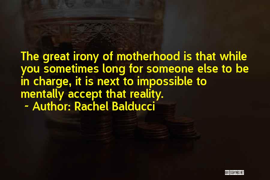 Rachel Balducci Quotes: The Great Irony Of Motherhood Is That While You Sometimes Long For Someone Else To Be In Charge, It Is