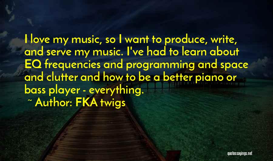 FKA Twigs Quotes: I Love My Music, So I Want To Produce, Write, And Serve My Music. I've Had To Learn About Eq