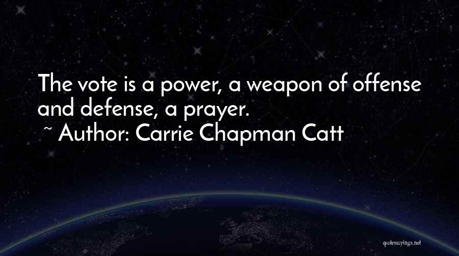 Carrie Chapman Catt Quotes: The Vote Is A Power, A Weapon Of Offense And Defense, A Prayer.