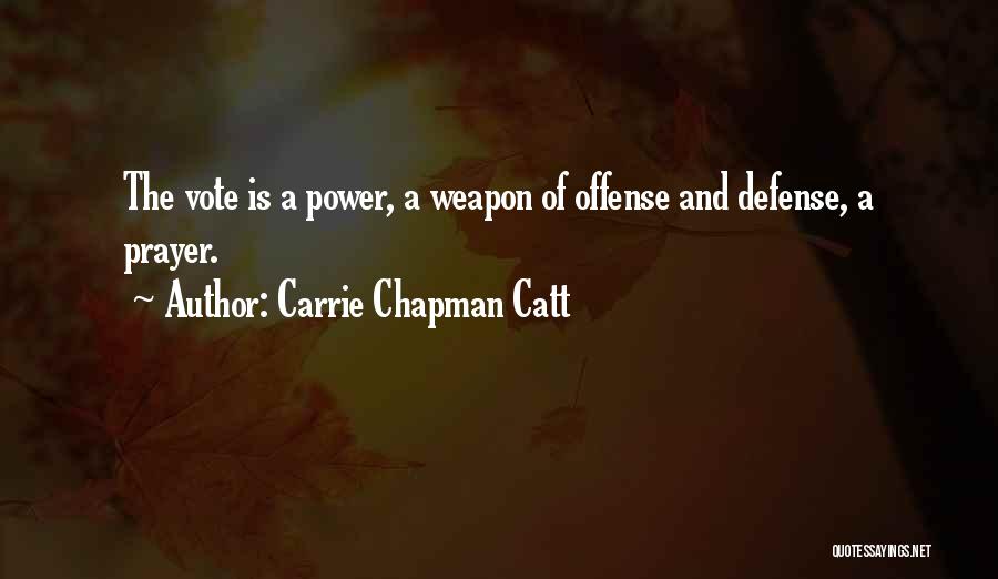 Carrie Chapman Catt Quotes: The Vote Is A Power, A Weapon Of Offense And Defense, A Prayer.