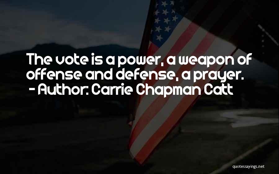 Carrie Chapman Catt Quotes: The Vote Is A Power, A Weapon Of Offense And Defense, A Prayer.