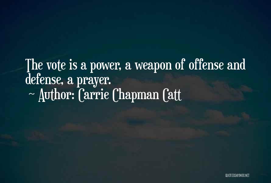 Carrie Chapman Catt Quotes: The Vote Is A Power, A Weapon Of Offense And Defense, A Prayer.