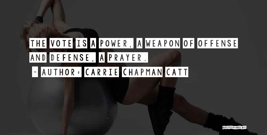 Carrie Chapman Catt Quotes: The Vote Is A Power, A Weapon Of Offense And Defense, A Prayer.
