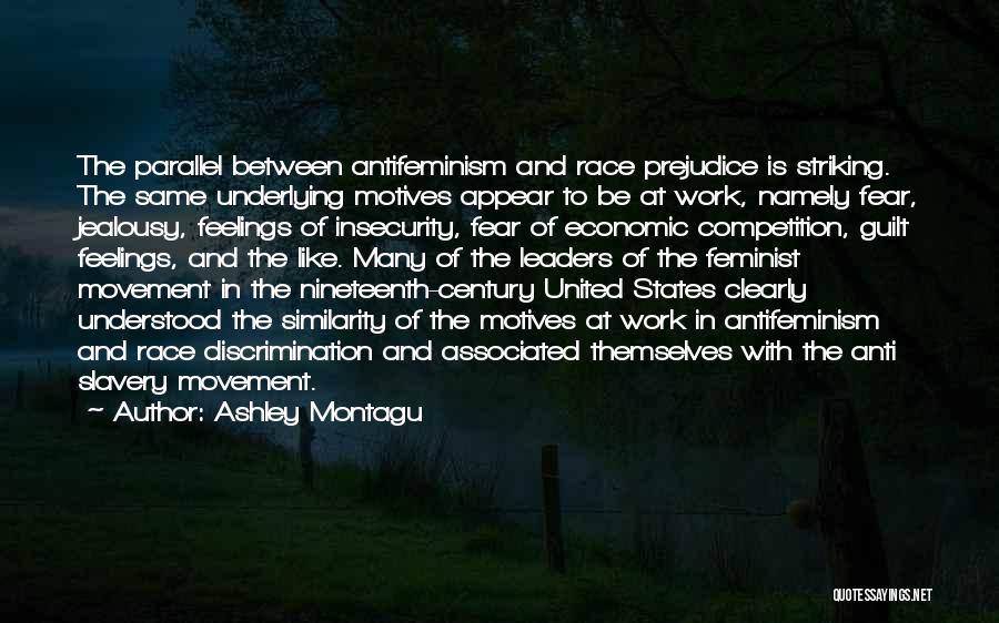 Ashley Montagu Quotes: The Parallel Between Antifeminism And Race Prejudice Is Striking. The Same Underlying Motives Appear To Be At Work, Namely Fear,