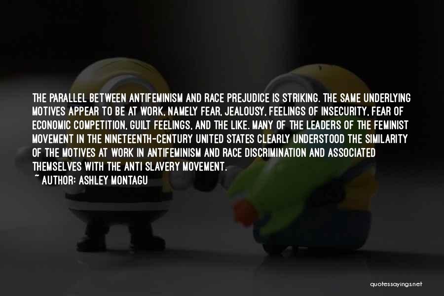 Ashley Montagu Quotes: The Parallel Between Antifeminism And Race Prejudice Is Striking. The Same Underlying Motives Appear To Be At Work, Namely Fear,