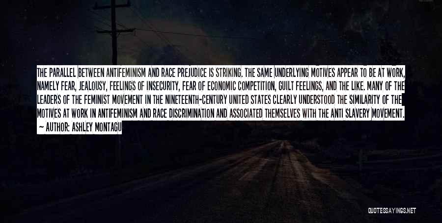 Ashley Montagu Quotes: The Parallel Between Antifeminism And Race Prejudice Is Striking. The Same Underlying Motives Appear To Be At Work, Namely Fear,