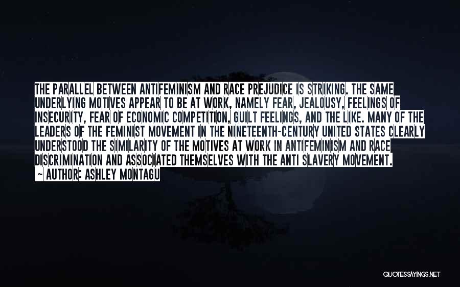 Ashley Montagu Quotes: The Parallel Between Antifeminism And Race Prejudice Is Striking. The Same Underlying Motives Appear To Be At Work, Namely Fear,