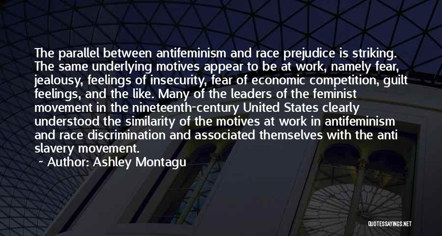 Ashley Montagu Quotes: The Parallel Between Antifeminism And Race Prejudice Is Striking. The Same Underlying Motives Appear To Be At Work, Namely Fear,