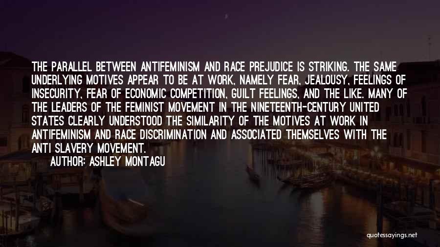 Ashley Montagu Quotes: The Parallel Between Antifeminism And Race Prejudice Is Striking. The Same Underlying Motives Appear To Be At Work, Namely Fear,