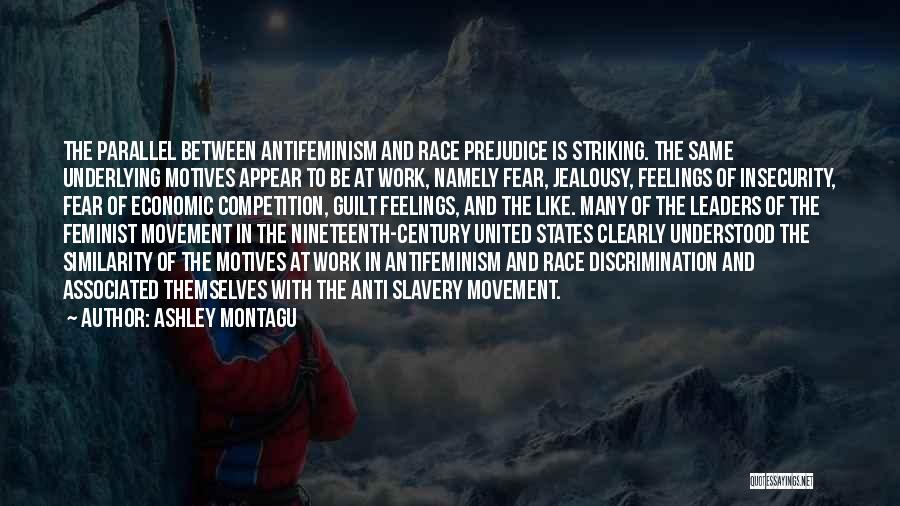 Ashley Montagu Quotes: The Parallel Between Antifeminism And Race Prejudice Is Striking. The Same Underlying Motives Appear To Be At Work, Namely Fear,