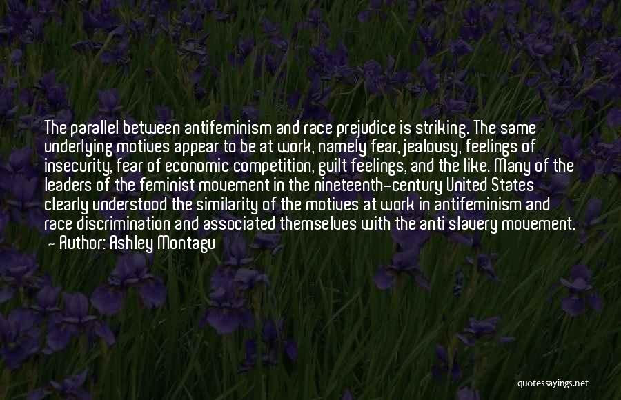 Ashley Montagu Quotes: The Parallel Between Antifeminism And Race Prejudice Is Striking. The Same Underlying Motives Appear To Be At Work, Namely Fear,