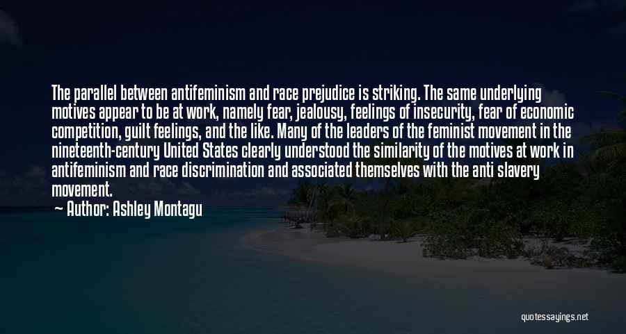 Ashley Montagu Quotes: The Parallel Between Antifeminism And Race Prejudice Is Striking. The Same Underlying Motives Appear To Be At Work, Namely Fear,