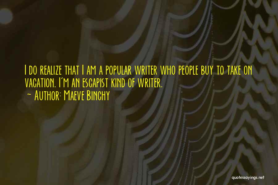 Maeve Binchy Quotes: I Do Realize That I Am A Popular Writer Who People Buy To Take On Vacation. I'm An Escapist Kind