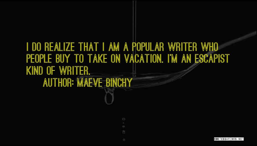Maeve Binchy Quotes: I Do Realize That I Am A Popular Writer Who People Buy To Take On Vacation. I'm An Escapist Kind
