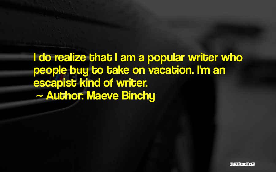 Maeve Binchy Quotes: I Do Realize That I Am A Popular Writer Who People Buy To Take On Vacation. I'm An Escapist Kind