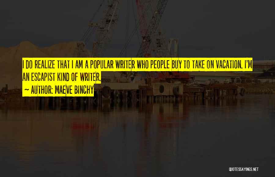 Maeve Binchy Quotes: I Do Realize That I Am A Popular Writer Who People Buy To Take On Vacation. I'm An Escapist Kind