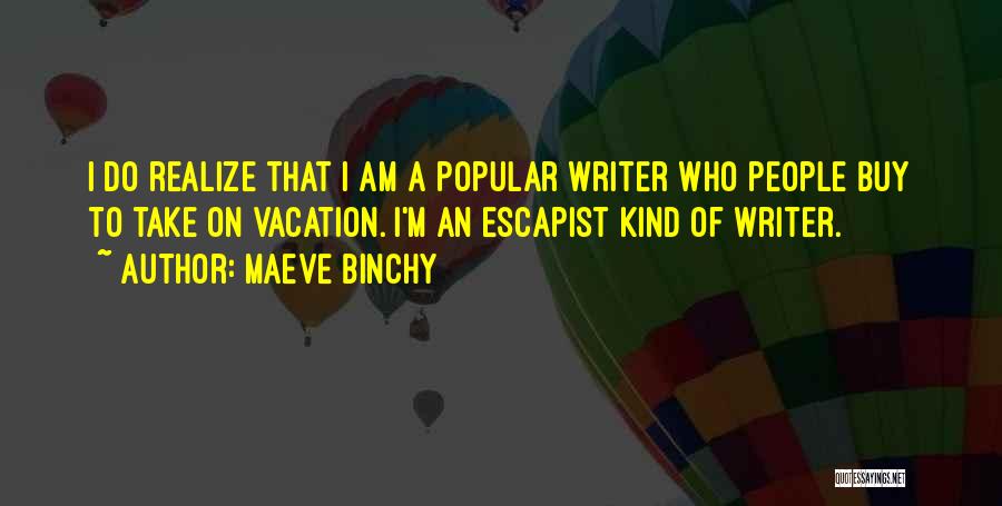 Maeve Binchy Quotes: I Do Realize That I Am A Popular Writer Who People Buy To Take On Vacation. I'm An Escapist Kind