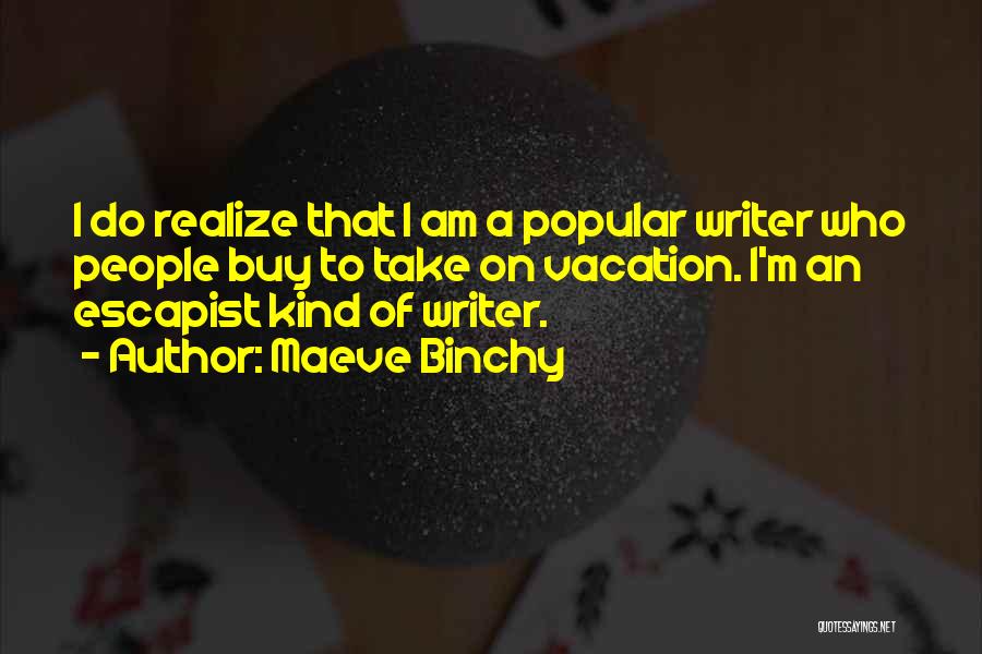 Maeve Binchy Quotes: I Do Realize That I Am A Popular Writer Who People Buy To Take On Vacation. I'm An Escapist Kind
