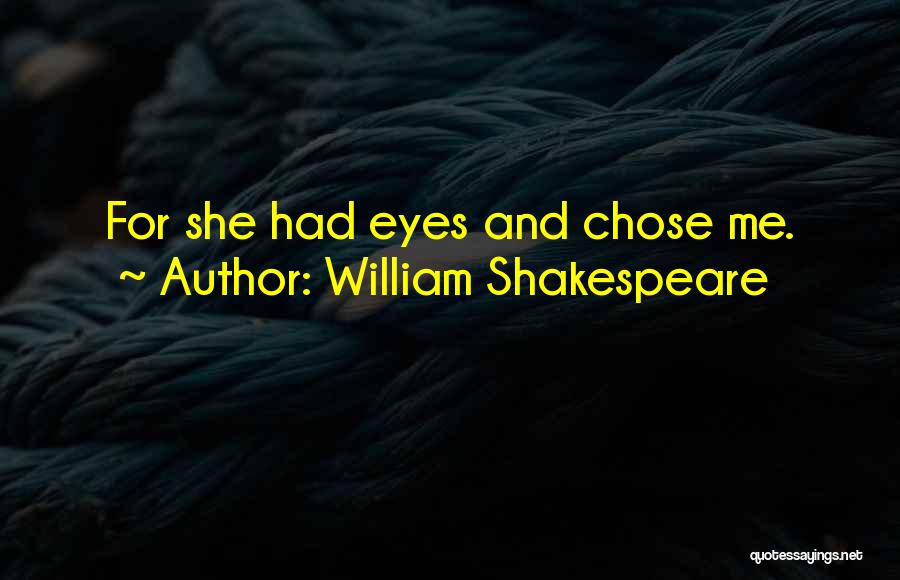 William Shakespeare Quotes: For She Had Eyes And Chose Me.