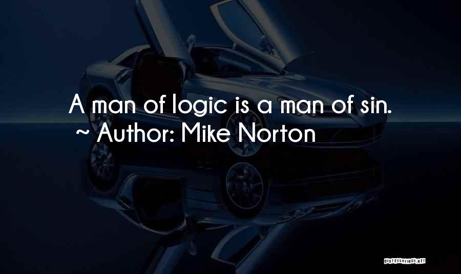 Mike Norton Quotes: A Man Of Logic Is A Man Of Sin.