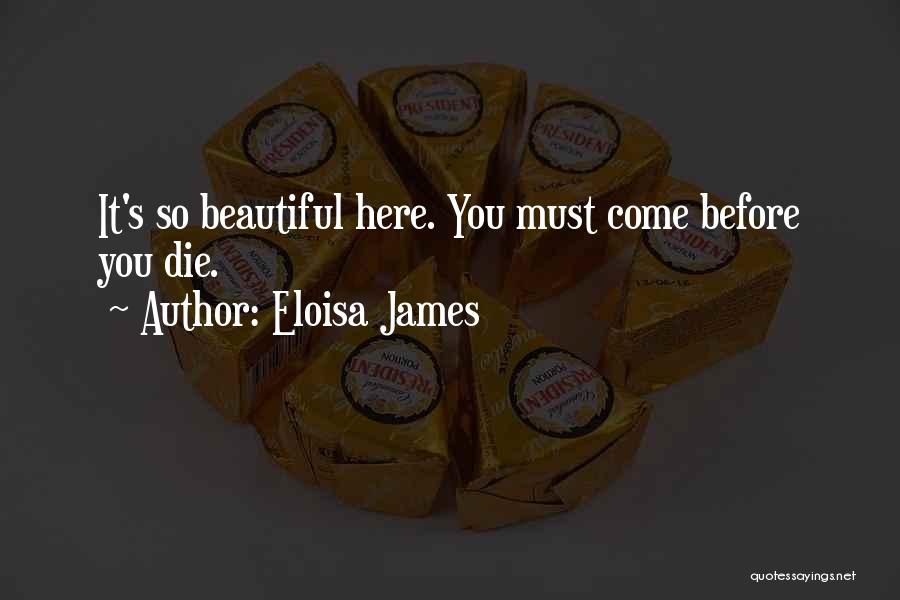 Eloisa James Quotes: It's So Beautiful Here. You Must Come Before You Die.