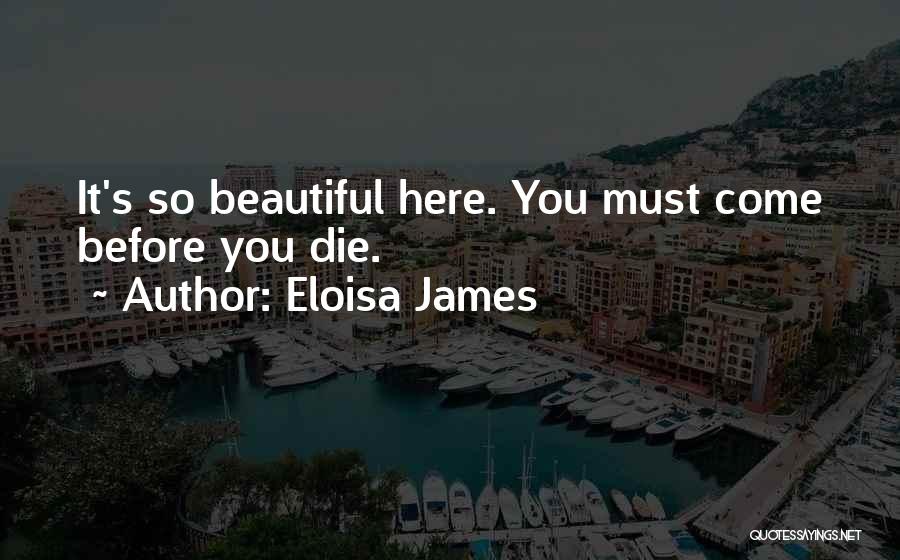 Eloisa James Quotes: It's So Beautiful Here. You Must Come Before You Die.