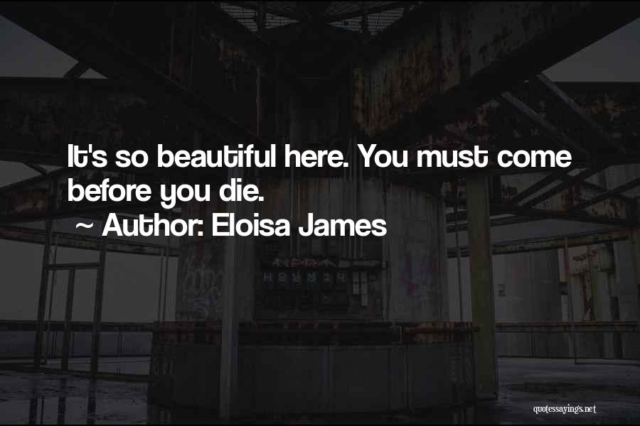 Eloisa James Quotes: It's So Beautiful Here. You Must Come Before You Die.