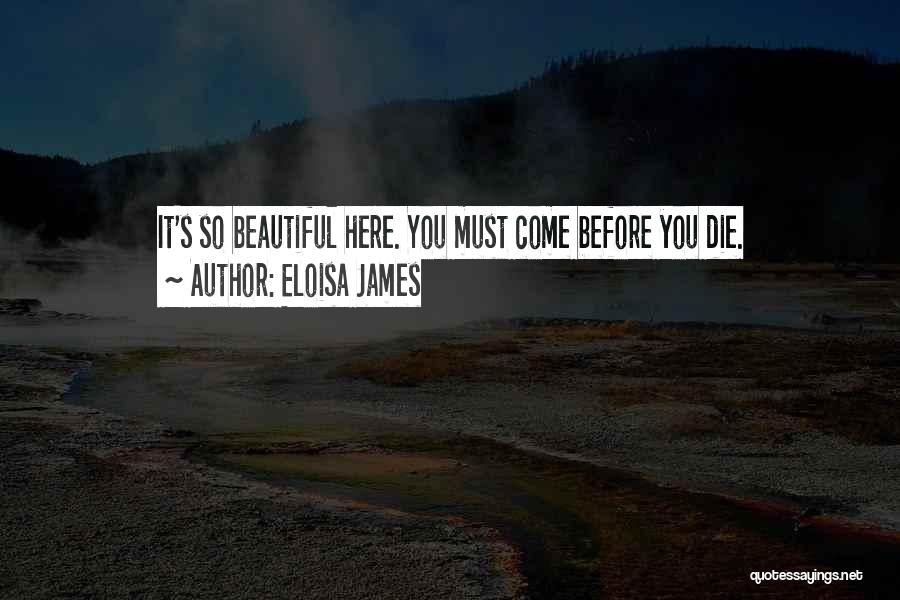 Eloisa James Quotes: It's So Beautiful Here. You Must Come Before You Die.