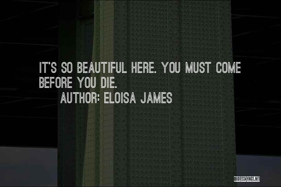 Eloisa James Quotes: It's So Beautiful Here. You Must Come Before You Die.