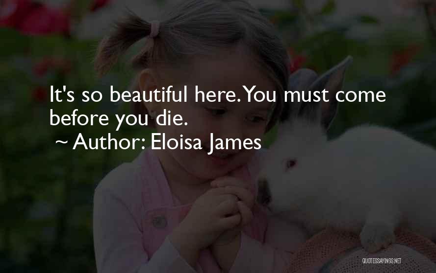 Eloisa James Quotes: It's So Beautiful Here. You Must Come Before You Die.