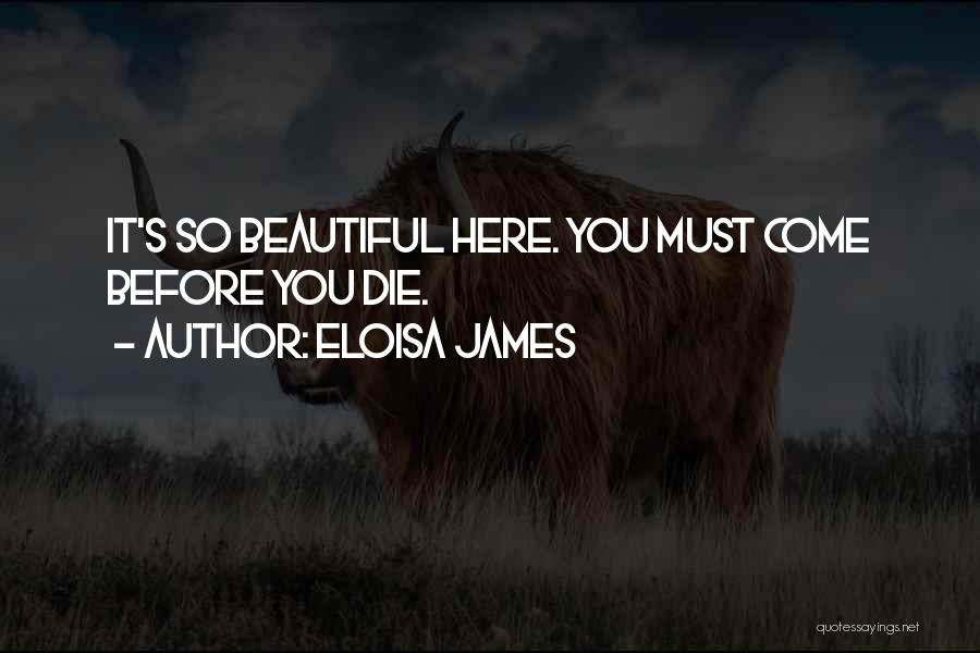 Eloisa James Quotes: It's So Beautiful Here. You Must Come Before You Die.