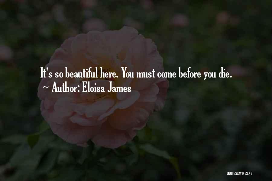 Eloisa James Quotes: It's So Beautiful Here. You Must Come Before You Die.