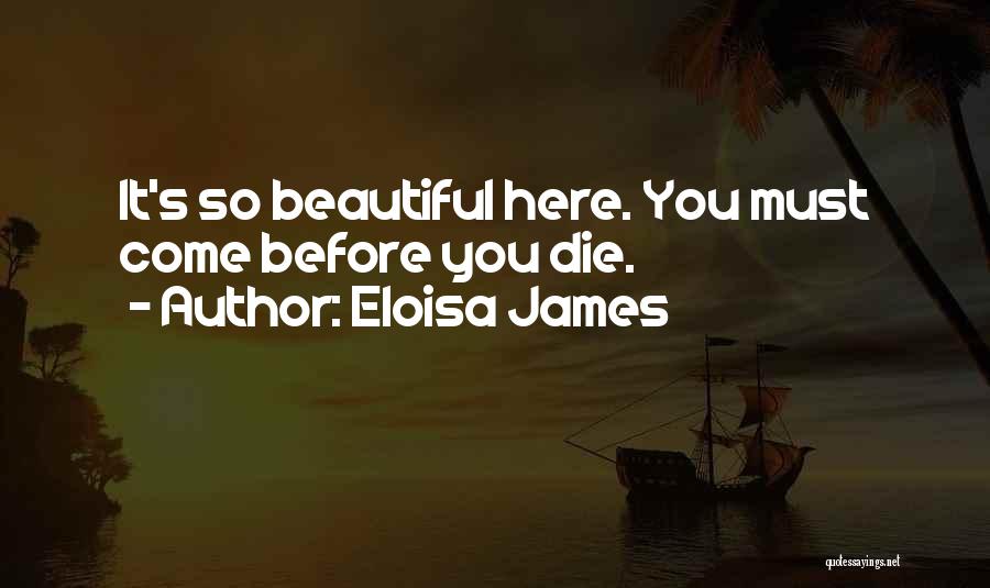 Eloisa James Quotes: It's So Beautiful Here. You Must Come Before You Die.