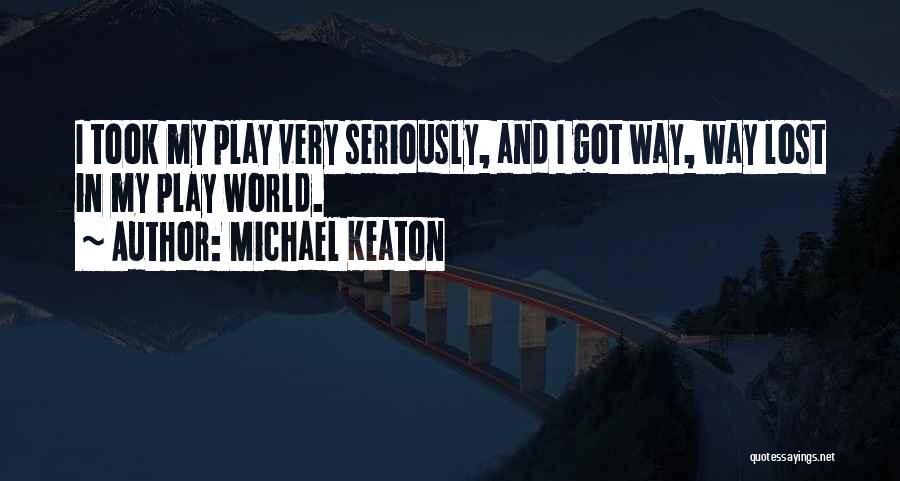 Michael Keaton Quotes: I Took My Play Very Seriously, And I Got Way, Way Lost In My Play World.