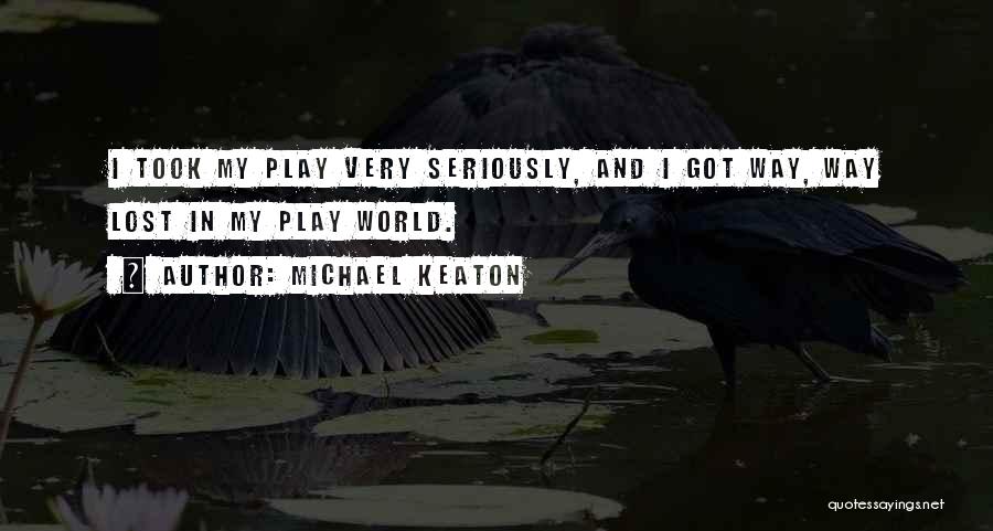Michael Keaton Quotes: I Took My Play Very Seriously, And I Got Way, Way Lost In My Play World.