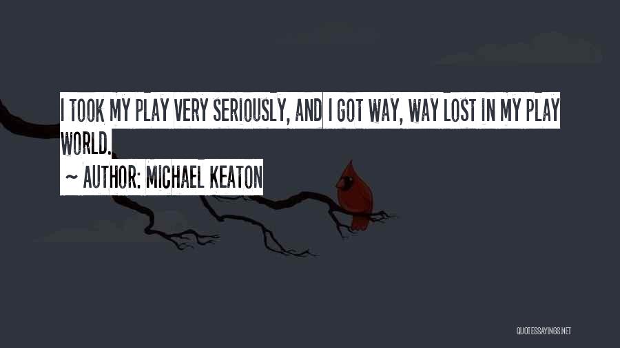 Michael Keaton Quotes: I Took My Play Very Seriously, And I Got Way, Way Lost In My Play World.