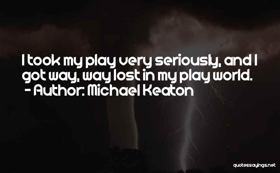 Michael Keaton Quotes: I Took My Play Very Seriously, And I Got Way, Way Lost In My Play World.