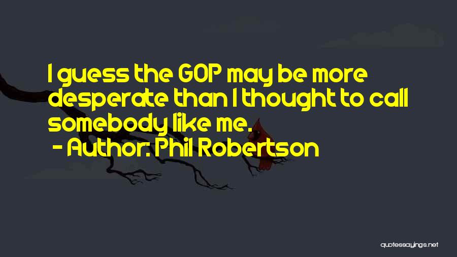 Phil Robertson Quotes: I Guess The Gop May Be More Desperate Than I Thought To Call Somebody Like Me.