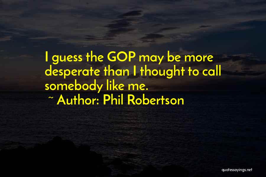 Phil Robertson Quotes: I Guess The Gop May Be More Desperate Than I Thought To Call Somebody Like Me.