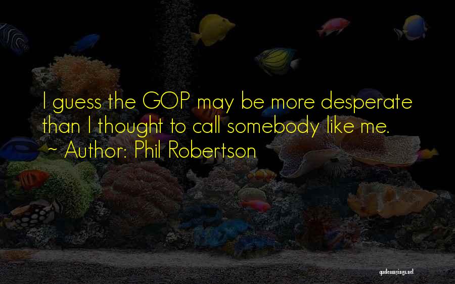 Phil Robertson Quotes: I Guess The Gop May Be More Desperate Than I Thought To Call Somebody Like Me.