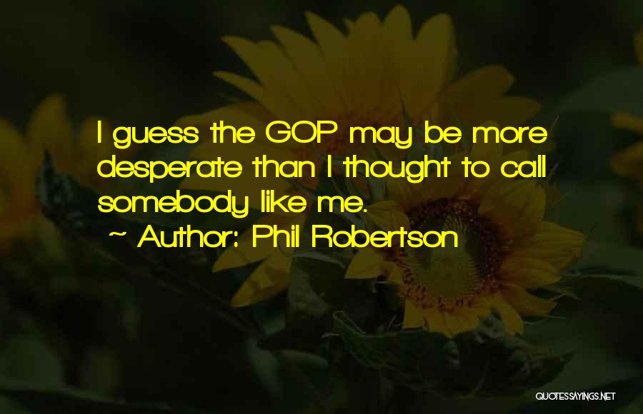 Phil Robertson Quotes: I Guess The Gop May Be More Desperate Than I Thought To Call Somebody Like Me.