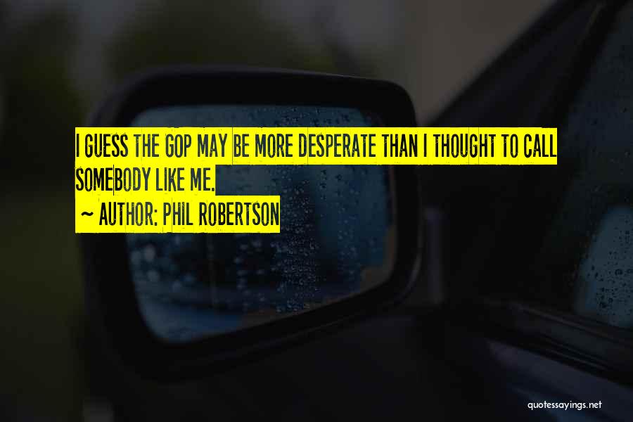 Phil Robertson Quotes: I Guess The Gop May Be More Desperate Than I Thought To Call Somebody Like Me.