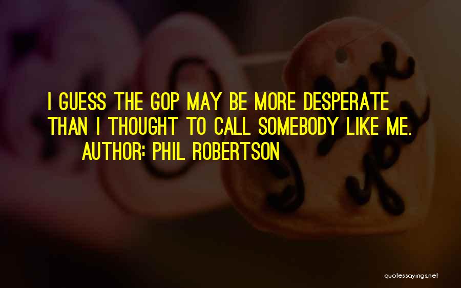 Phil Robertson Quotes: I Guess The Gop May Be More Desperate Than I Thought To Call Somebody Like Me.