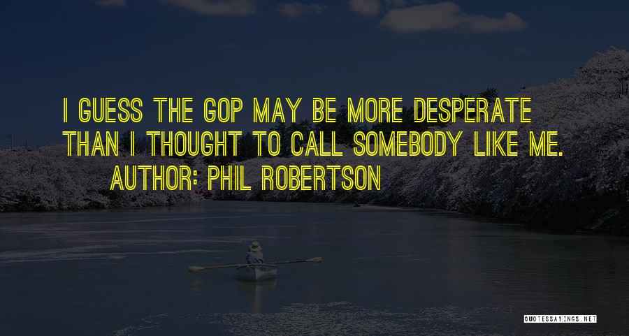 Phil Robertson Quotes: I Guess The Gop May Be More Desperate Than I Thought To Call Somebody Like Me.