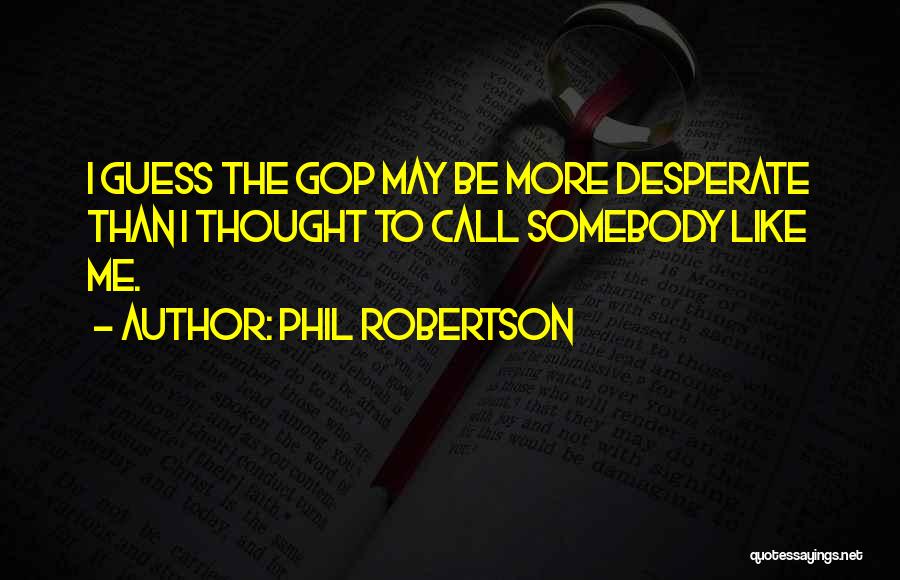 Phil Robertson Quotes: I Guess The Gop May Be More Desperate Than I Thought To Call Somebody Like Me.