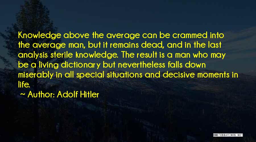 Adolf Hitler Quotes: Knowledge Above The Average Can Be Crammed Into The Average Man, But It Remains Dead, And In The Last Analysis